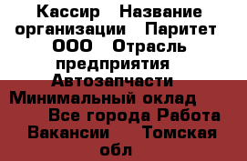 Кассир › Название организации ­ Паритет, ООО › Отрасль предприятия ­ Автозапчасти › Минимальный оклад ­ 20 000 - Все города Работа » Вакансии   . Томская обл.